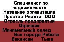 Специалист по недвижимости › Название организации ­ Простор-Риэлти, ООО › Отрасль предприятия ­ Оценщик › Минимальный оклад ­ 150 000 - Все города Работа » Вакансии   . Тыва респ.,Ак-Довурак г.
